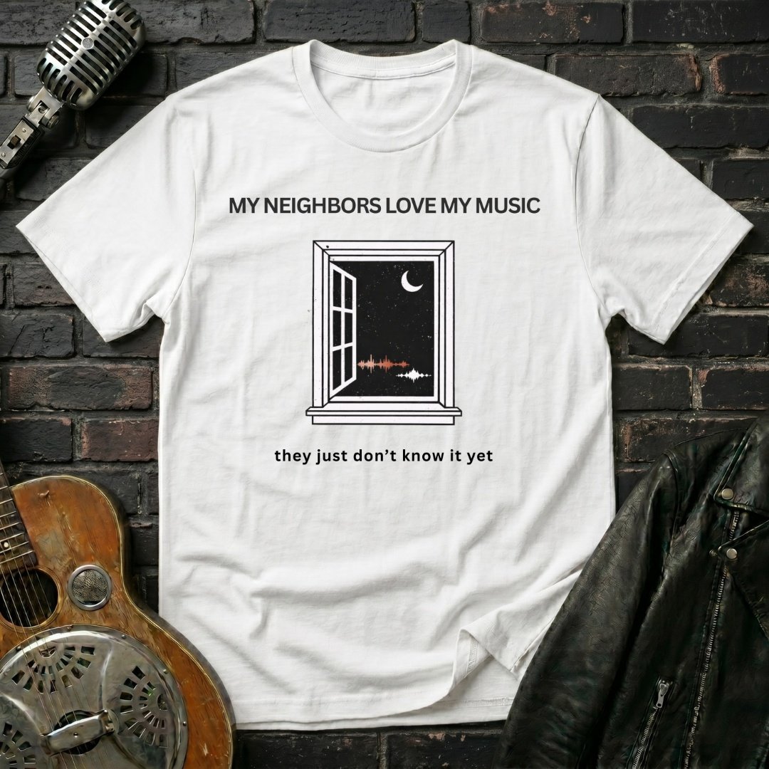 My Neighbors Love My Music T-Shirt