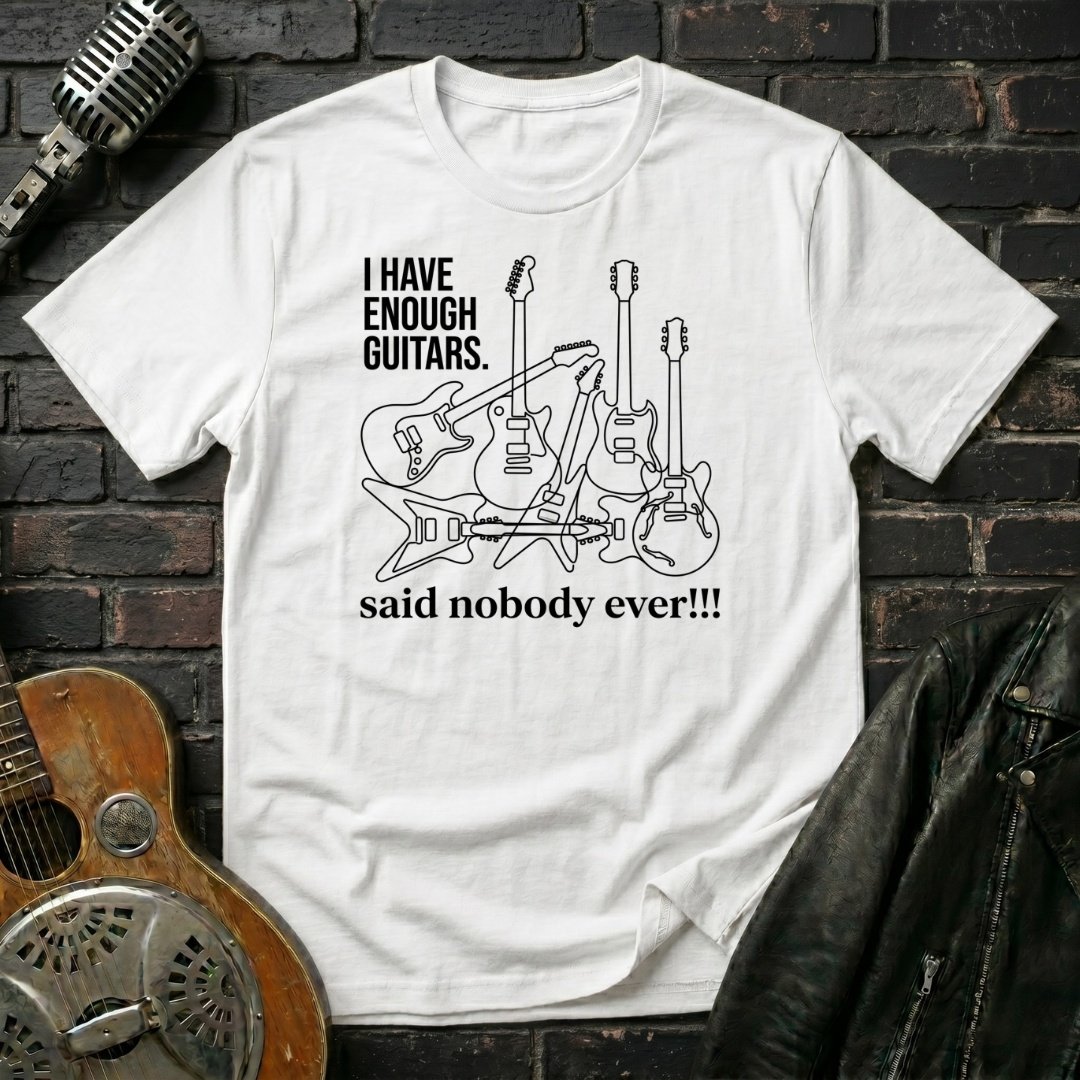 Enough Guitars, Said Nobody Ever T-Shirt